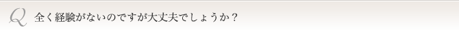 全く経験がないのですが大丈夫でしょうか？