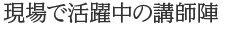 魅力2　現場で活躍中の講師陣