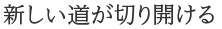 魅力５　新しい道が切り開ける